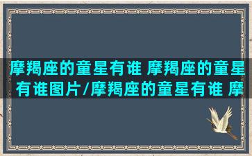 摩羯座的童星有谁 摩羯座的童星有谁图片/摩羯座的童星有谁 摩羯座的童星有谁图片-我的网站